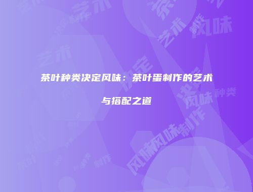 茶叶种类决定风味：茶叶蛋制作的艺术与搭配之道