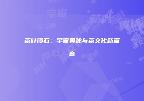 茶叶陨石：宇宙奥秘与茶文化新篇章