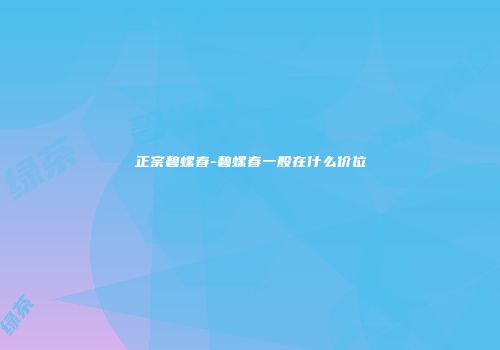 正宗碧螺春-碧螺春一般在什么价位
