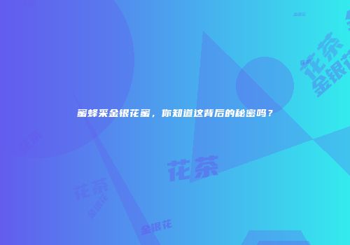 蜜蜂采金银花蜜，你知道这背后的秘密吗？