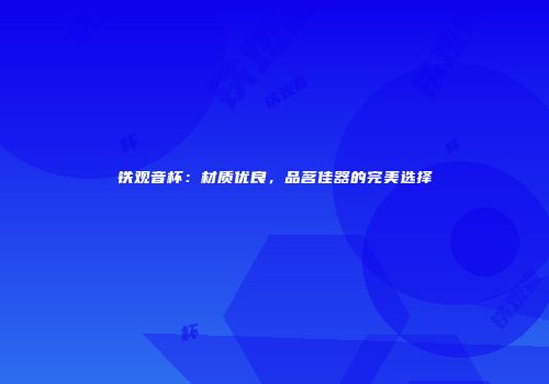铁观音杯：材质优良，品茗佳器的完美选择