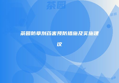 茶园防草剂药害预防措施及实施建议