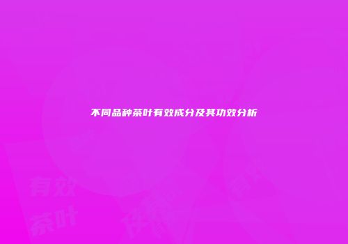 不同品种茶叶有效成分及其功效分析