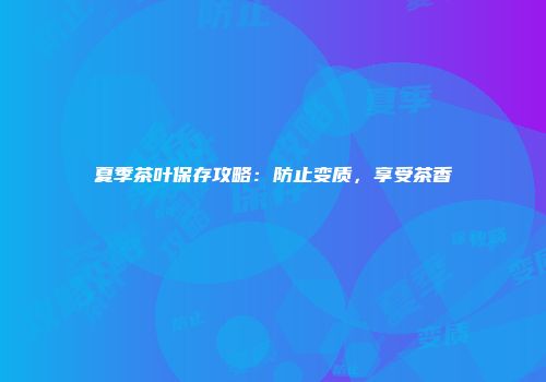 夏季茶叶保存攻略：防止变质，享受茶香