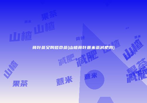 荷叶茶又叫短命茶(山楂荷叶薏米茶减肥吗)