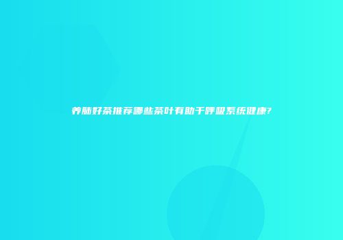 养肺好茶推荐哪些茶叶有助于呼吸系统健康?