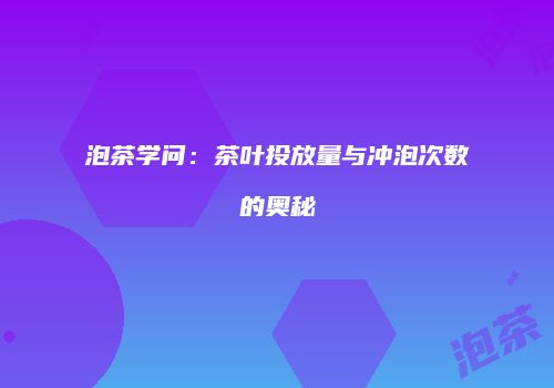 泡茶学问：茶叶投放量与冲泡次数的奥秘