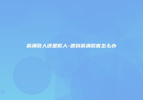 茶满敬人还是欺人-遇到茶满欺客怎么办