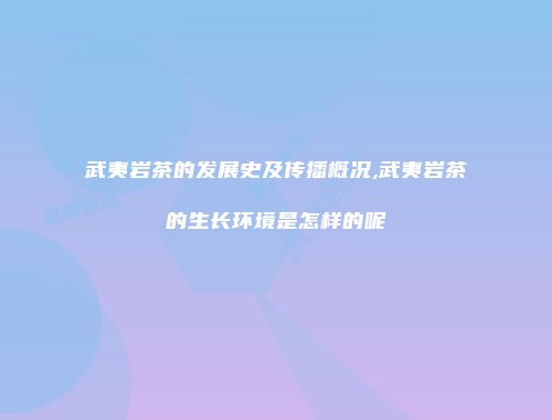 武夷岩茶的发展史及传播概况,武夷岩茶的生长环境是怎样的呢