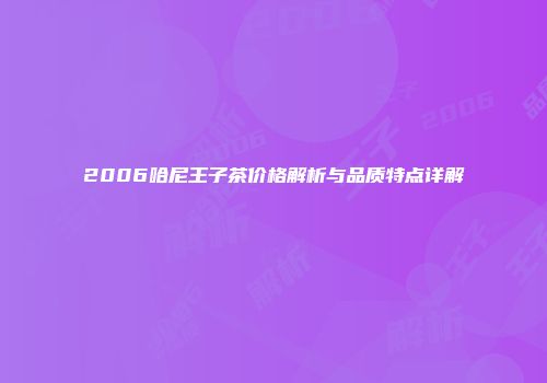 2006哈尼王子茶价格解析与品质特点详解