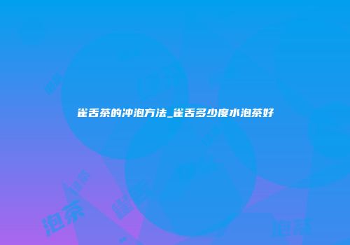 雀舌茶的冲泡方法_雀舌多少度水泡茶好