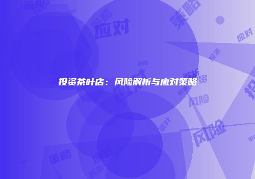 投资茶叶店：风险解析与应对策略
