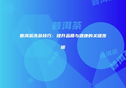 普洱茶洗茶技巧：提升品质与健康的关键步骤