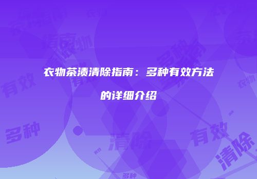 衣物茶渍清除指南：多种有效方法的详细介绍