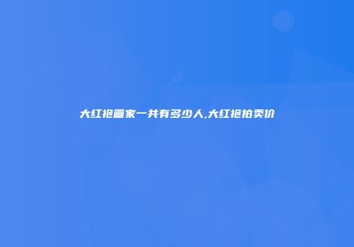 大红袍画家一共有多少人,大红袍拍卖价