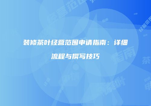 装修茶叶经营范围申请指南：详细流程与撰写技巧