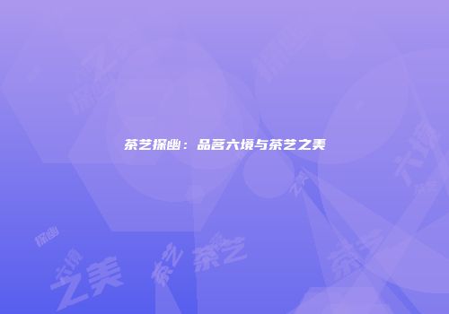 茶艺探幽：品茗六境与茶艺之美