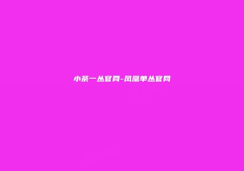 小茶一丛官网-凤凰单丛官网