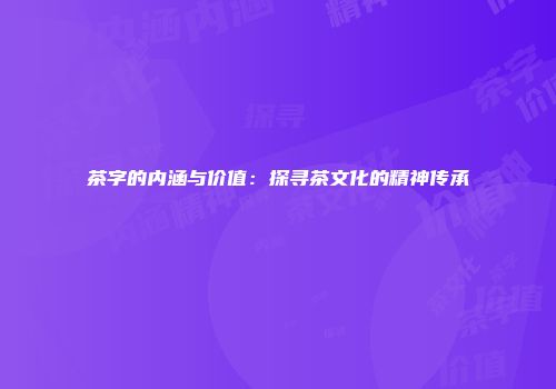 茶字的内涵与价值：探寻茶文化的精神传承