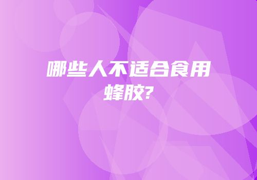 哪些人不适合食用蜂胶?