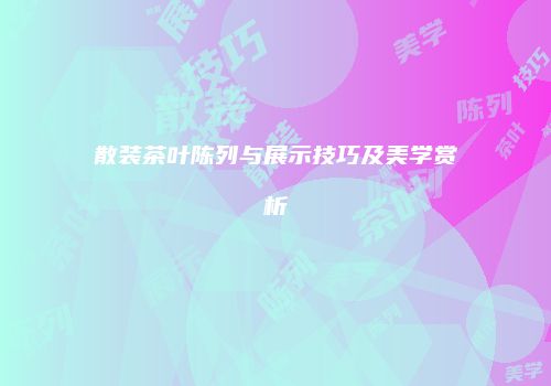 散装茶叶陈列与展示技巧及美学赏析