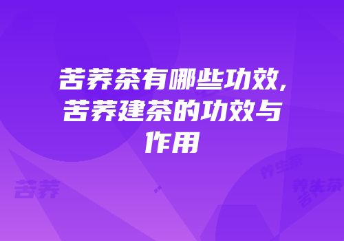 苦荞茶有哪些功效,苦荞建茶的功效与作用