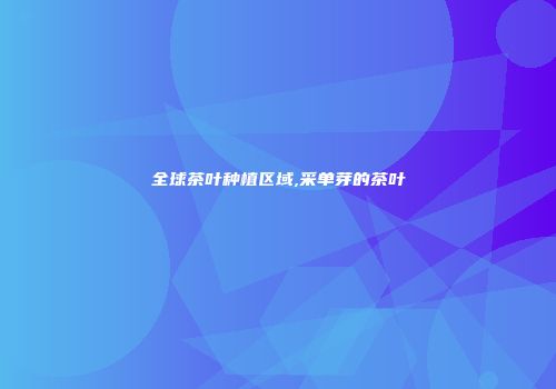 全球茶叶种植区域,采单芽的茶叶