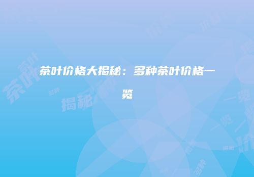 茶叶价格大揭秘：多种茶叶价格一览