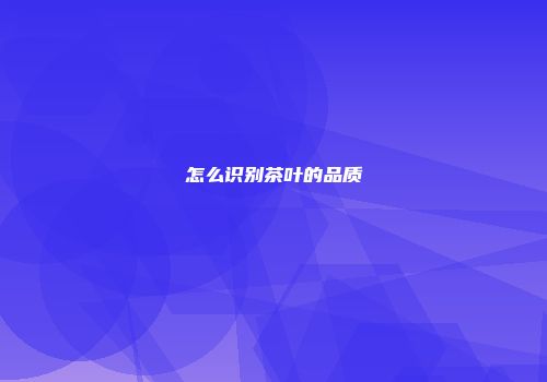 怎么识别茶叶的品质
