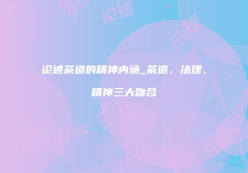 论述茶道的精神内涵_茶道、法理、精神三大吻合