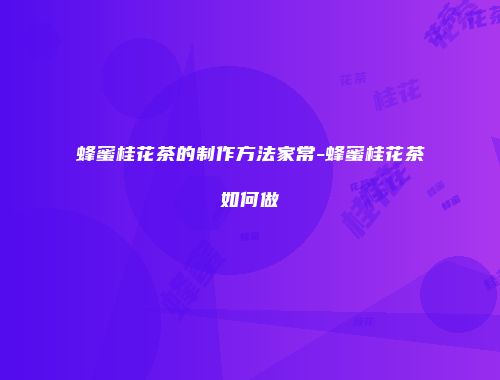 蜂蜜桂花茶的制作方法家常-蜂蜜桂花茶如何做