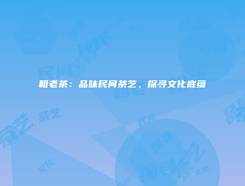 粗老茶：品味民间茶艺，探寻文化底蕴