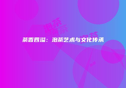 茶香四溢：泡茶艺术与文化传承