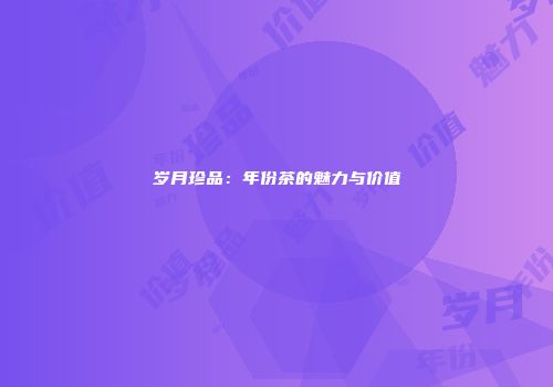 岁月珍品：年份茶的魅力与价值