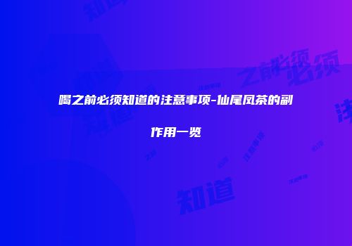 喝之前必须知道的注意事项-仙尾凤茶的副作用一览