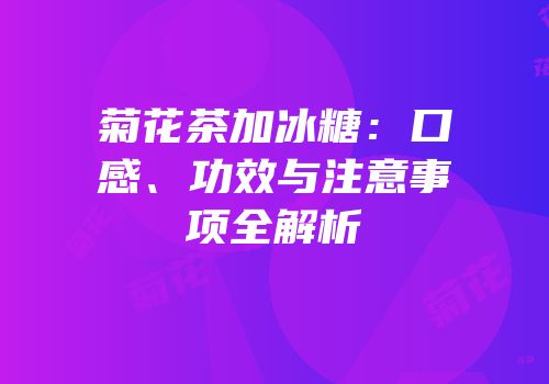 菊花茶加冰糖：口感、功效与注意事项全解析