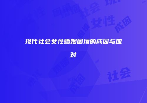 现代社会女性婚姻困境的成因与应对