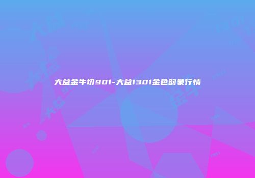 大益金牛切901-大益1301金色韵象行情