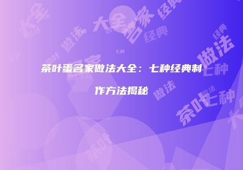 茶叶蛋名家做法大全：七种经典制作方法揭秘