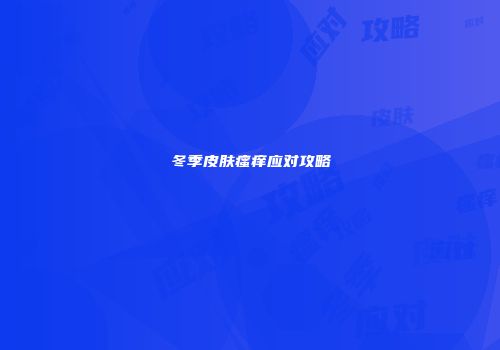 冬季皮肤瘙痒应对攻略