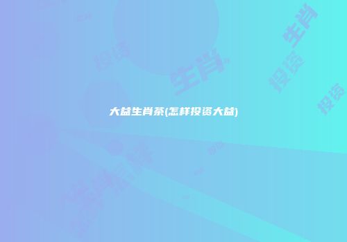 大益生肖茶(怎样投资大益)