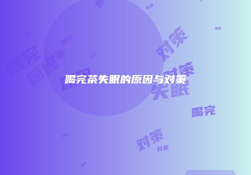 喝完茶失眠的原因与对策