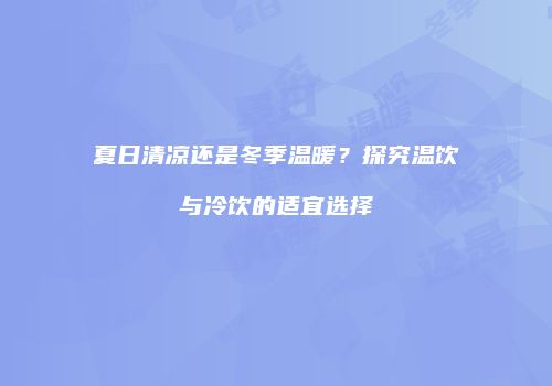 夏日清凉还是冬季温暖？探究温饮与冷饮的适宜选择