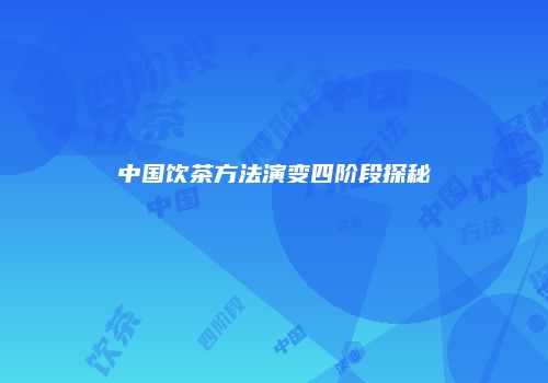 中国饮茶方法演变四阶段探秘