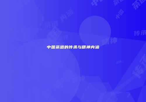 中国茶道的传承与精神内涵