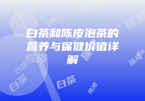 白茶和陈皮泡茶的营养与保健价值详解
