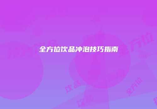 全方位饮品冲泡技巧指南