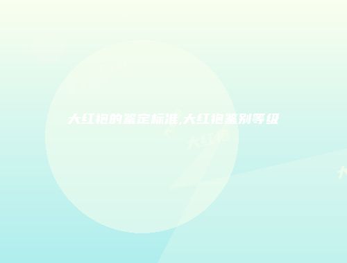 大红袍的鉴定标准,大红袍鉴别等级