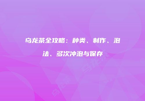 乌龙茶全攻略：种类、制作、泡法、多次冲泡与保存