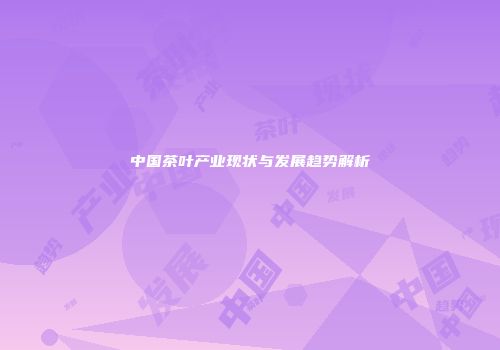 中国茶叶产业现状与发展趋势解析